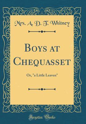 Full Download Boys at Chequasset: Or, a Little Leaven (Classic Reprint) - A.D.T. Whitney file in PDF