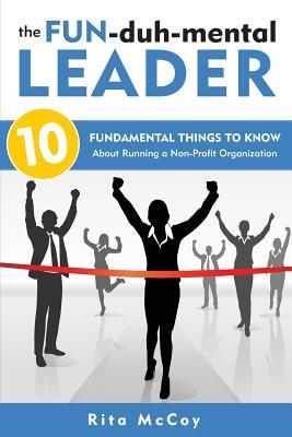 Full Download The Fun-Duh-Mental Leader: 10 Fundamental Things to Know about Running a Non-Profit Organization - Rita McCoy | ePub