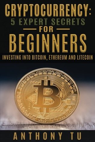 Read Cryptocurrency: 5 Expert Secrets For Beginners: Investing Into Bitcoin, Ethereum - Anthony Tu | ePub
