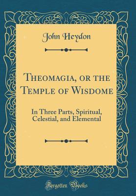 Full Download Theomagia, or the Temple of Wisdome: In Three Parts, Spiritual, Celestial, and Elemental (Classic Reprint) - John Heydon file in ePub