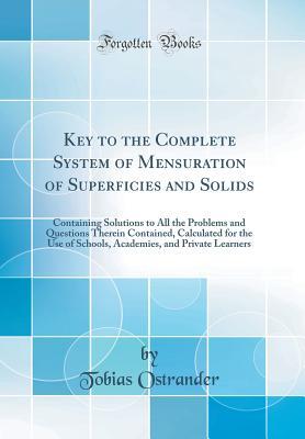 Download Key to the Complete System of Mensuration of Superficies and Solids: Containing Solutions to All the Problems and Questions Therein Contained, Calculated for the Use of Schools, Academies, and Private Learners (Classic Reprint) - Tobias Ostrander | PDF