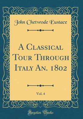 Download A Classical Tour Through Italy An. 1802, Vol. 4 (Classic Reprint) - John Chetwode Eustace | ePub