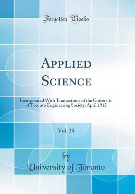 Read Online Applied Science, Vol. 25: Incorporated with Transactions of the University of Toronto Engineering Society; April 1913 (Classic Reprint) - University of Toronto | ePub