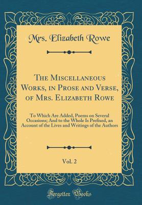 Read The Miscellaneous Works, in Prose and Verse, of Mrs. Elizabeth Rowe, Vol. 2: To Which Are Added, Poems on Several Occasions; And to the Whole Is Prefixed, an Account of the Lives and Writings of the Authors (Classic Reprint) - Mrs Elizabeth Rowe | PDF