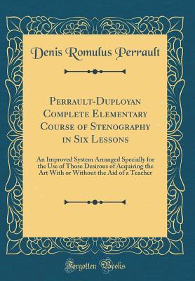 Download Perrault-Duployan Complete Elementary Course of Stenography in Six Lessons: An Improved System Arranged Specially for the Use of Those Desirous of Acquiring the Art with or Without the Aid of a Teacher (Classic Reprint) - Denis Romulus Perrault | ePub