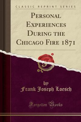 Read Personal Experiences During the Chicago Fire 1871 (Classic Reprint) - Frank Joseph Loesch | ePub
