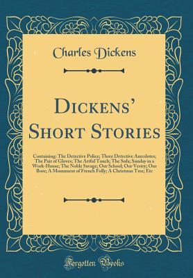 Download Dickens' Short Stories: Containing: The Detective Police; Three Detective Anecdotes; The Pair of Gloves; The Artful Touch; The Sofa; Sunday in a Work-House; The Noble Savage; Our School; Our Vestry; Our Bore; A Monument of French Folly; A Christmas Tree - Charles Dickens | ePub