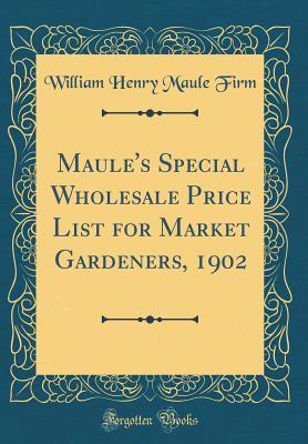 Read Maule's Special Wholesale Price List for Market Gardeners, 1902 (Classic Reprint) - William Henry Maule Firm | ePub