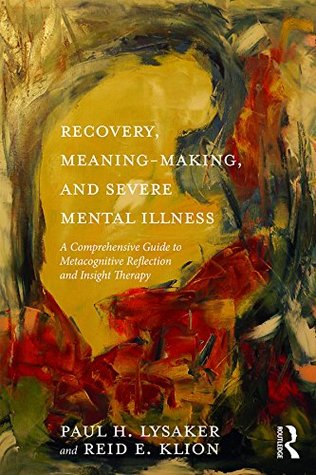 Read Online Recovery, Meaning-Making, and Severe Mental Illness: A Comprehensive Guide to Metacognitive Reflection and Insight Therapy - Paul H Lysaker file in ePub
