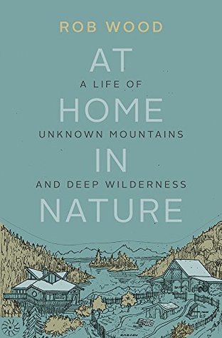Download At Home in Nature: A Life of Unknown Mountains and Deep Wilderness - Rob Wood file in ePub