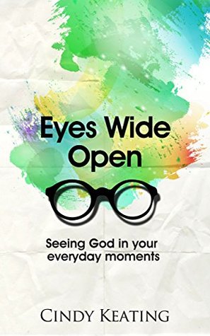 Read Eyes Wide Open: Seeing God In Your Everyday Moments - Cindy Keating | PDF