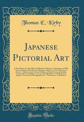 Read Japanese Pictorial Art: Color Prints by the Old and Modern Masters, Paintings on Silk by the Pupils of Professor Okakura's Bijisu in (Art Institute) Tokyo, and Examples of Art in Photography Contributed by Japan's Foremost Photographer K. Tamamura, Yokoha - Thomas E. Kirby file in PDF