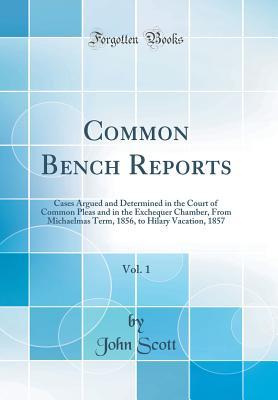 Full Download Common Bench Reports, Vol. 1: Cases Argued and Determined in the Court of Common Pleas and in the Exchequer Chamber, from Michaelmas Term, 1856, to Hilary Vacation, 1857 (Classic Reprint) - John Scott file in ePub