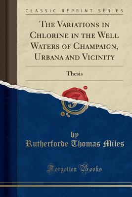Read Online The Variations in Chlorine in the Well Waters of Champaign, Urbana and Vicinity: Thesis (Classic Reprint) - Rutherforde Thomas Miles | PDF