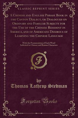 Download A Chinese and English Phrase Book in the Canton Dialect, or Dialogues on Ordinary and Familiar Subjects for the Use of the Chinese Resident in America, and of Americans Desirous of Learning the Chinese Language: With the Pronunciation of Each Word Indicat - Thomas Lathrop Stedman | ePub