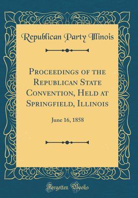 Full Download Proceedings of the Republican State Convention, Held at Springfield, Illinois: June 16, 1858 (Classic Reprint) - Republican Party Illinois file in ePub