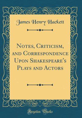 Download Notes, Criticism, and Correspondence Upon Shakespeare's Plays and Actors (Classic Reprint) - James Henry Hackett | PDF