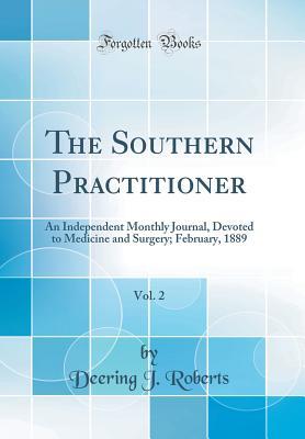 Read Online The Southern Practitioner, Vol. 2: An Independent Monthly Journal, Devoted to Medicine and Surgery; February, 1889 (Classic Reprint) - Deering J Roberts | ePub