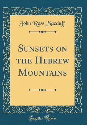 Read Online Sunsets on the Hebrew Mountains (Classic Reprint) - John R. Macduff | PDF