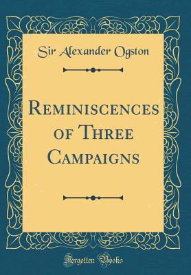 Full Download Reminiscences of Three Campaigns (Classic Reprint) - Sir Alexander Ogston file in PDF