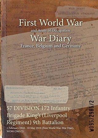 Full Download 57 Division 172 Infantry Brigade King's (Liverpool Regiment) 9th Battalion: 1 February 1918 - 10 May 1919 (First World War, War Diary, Wo95/2985/2) - British War Office file in PDF