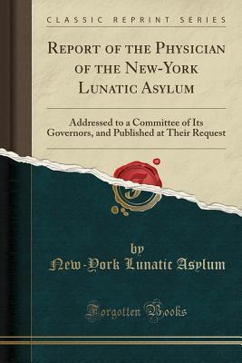 Read Online Report of the Physician of the New-York Lunatic Asylum: Addressed to a Committee of Its Governors, and Published at Their Request (Classic Reprint) - New-York Lunatic Asylum | PDF