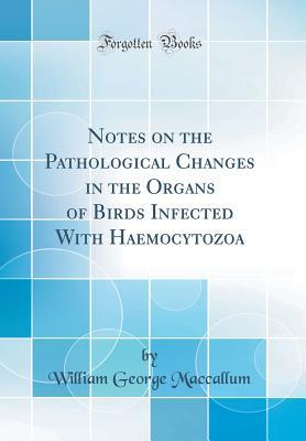 Read Notes on the Pathological Changes in the Organs of Birds Infected with Haemocytozoa (Classic Reprint) - William George MacCallum | PDF