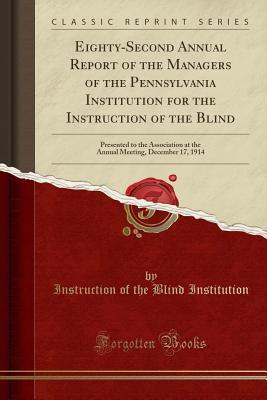 Read Eighty-Second Annual Report of the Managers of the Pennsylvania Institution for the Instruction of the Blind: Presented to the Association at the Annual Meeting, December 17, 1914 (Classic Reprint) - Institute for the Instruction of the Blind file in ePub