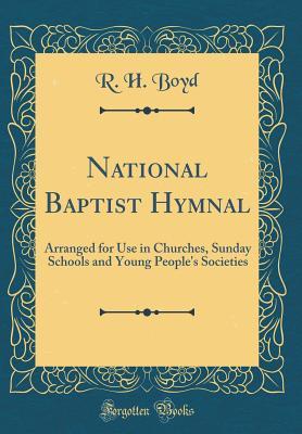 Read Online National Baptist Hymnal: Arranged for Use in Churches, Sunday Schools and Young People's Societies (Classic Reprint) - R H Boyd | PDF