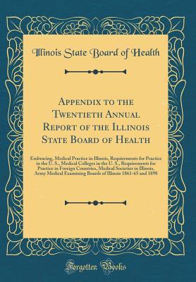 Full Download Appendix to the Twentieth Annual Report of the Illinois State Board of Health: Embracing, Medical Practice in Illinois, Requirements for Practice in the U. S., Medical Colleges in the U. S., Requirements for Practice in Foreign Countries, Medical Societie - Illinois State Board Of Health | PDF