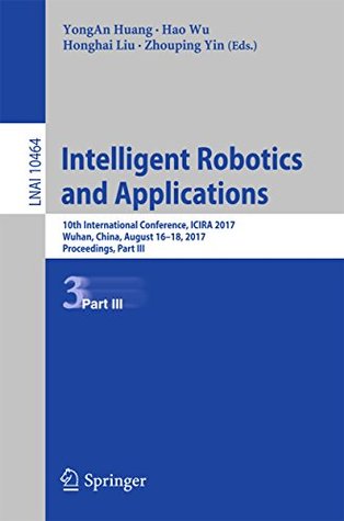 Read Intelligent Robotics and Applications: 10th International Conference, ICIRA 2017, Wuhan, China, August 16–18, 2017, Proceedings, Part III (Lecture Notes in Computer Science) - Yongan Huang | PDF