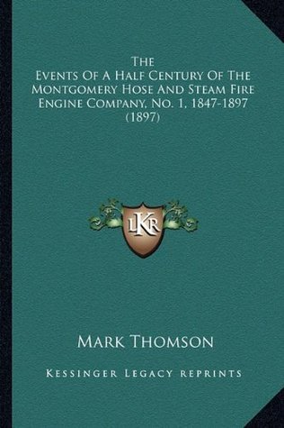 Read Online The Events of a Half Century of the Montgomery Hose and Steam Fire Engine Company, No. 1, 1847-1897 (1897) - Mark Thomson | ePub