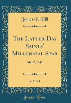 Read Online The Latter-Day Saints' Millennial Star, Vol. 104: May 7, 1942 (Classic Reprint) - James P. Hill | ePub