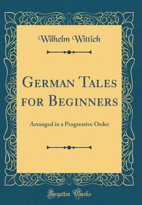 Read Online German Tales for Beginners: Arranged in a Progressive Order (Classic Reprint) - Wilhelm Wittich file in PDF