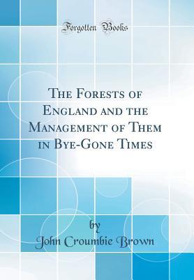 Read Online The Forests of England and the Management of Them in Bye-Gone Times (Classic Reprint) - John Croumbie Brown | ePub