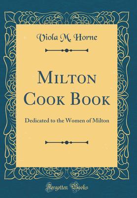 Full Download Milton Cook Book: Dedicated to the Women of Milton (Classic Reprint) - Viola M Horne file in ePub