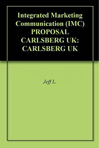 Full Download Integrated Marketing Communication (IMC) PROPOSAL CARLSBERG UK: CARLSBERG UK - Jeff L. | PDF