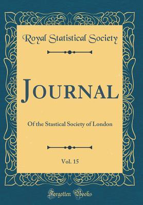 Download Journal, Vol. 15: Of the Stastical Society of London (Classic Reprint) - Royal Statistical Society | PDF