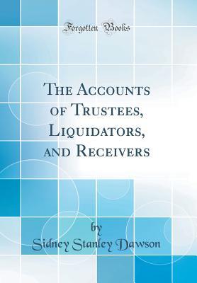 Full Download The Accounts of Trustees, Liquidators, and Receivers (Classic Reprint) - Sidney Stanley Dawson | PDF