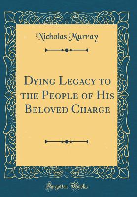 Download Dying Legacy to the People of His Beloved Charge (Classic Reprint) - Nicholas Murray | PDF