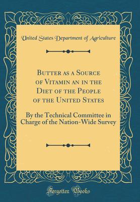 Full Download Butter as a Source of Vitamin an in the Diet of the People of the United States: By the Technical Committee in Charge of the Nation-Wide Survey (Classic Reprint) - U.S. Department of Agriculture | PDF