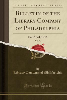 Download Bulletin of the Library Company of Philadelphia, Vol. 76: For April, 1916 (Classic Reprint) - Library Company of Philadelphia file in PDF