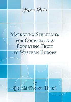 Read Online Marketing Strategies for Cooperatives Exporting Fruit to Western Europe (Classic Reprint) - Donald Everett Hirsch | ePub