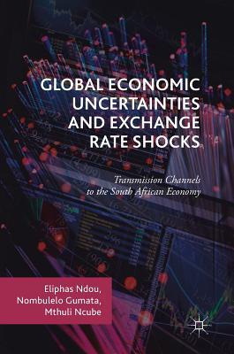 Read Online Global Economic Uncertainties and Exchange Rate Shocks: Transmission Channels to the South African Economy - Eliphas Ndou | ePub