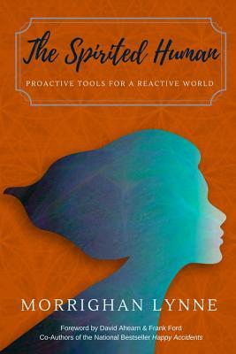 Full Download The Spirited Human: Proactive Tools for a Reactive World - Morrighan Lynne | PDF