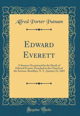 Read Online Edward Everett: A Sermon Occasioned by the Death of Edward Everett, Preached at the Church of the Saviour, Brooklyn, N. Y., January 22, 1865 (Classic Reprint) - Alfred Porter Putnam | ePub