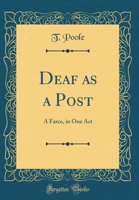 Download Deaf as a Post: A Farce, in One Act (Classic Reprint) - T Poole | PDF