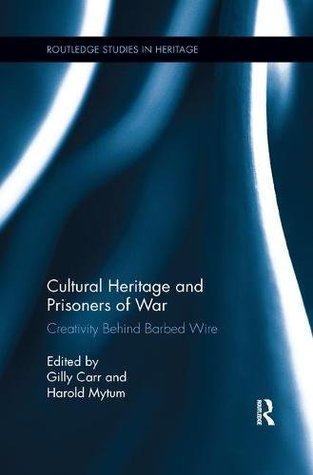 Read Online Cultural Heritage and Prisoners of War: Creativity Behind Barbed Wire - Gilly Carr | PDF