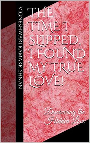 Full Download The Time I Slipped, I Found My True Love!: Discovering the Hidden Love - Vigneshwari Ramakrishnan file in PDF