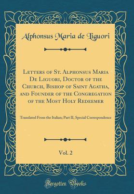 Full Download Letters of St. Alphonsus Maria de Liguori, Doctor of the Church, Bishop of Saint Agatha, and Founder of the Congregation of the Most Holy Redeemer, Vol. 2: Translated from the Italian; Part II, Special Correspondence (Classic Reprint) - Alphonsus Maria De Liguori | PDF